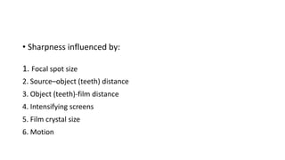 • Sharpness influenced by:
1. Focal spot size
2. Source–object (teeth) distance
3. Object (teeth)-film distance
4. Intensifying screens
5. Film crystal size
6. Motion
 