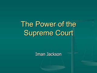 The Power of the Supreme Court Iman Jackson 