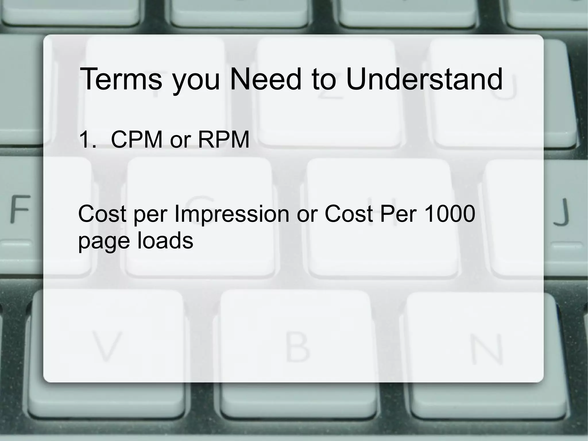 Terms you Need to Understand
1. CPM or RPM
Cost per Impression or Cost Per 1000
page loads
 