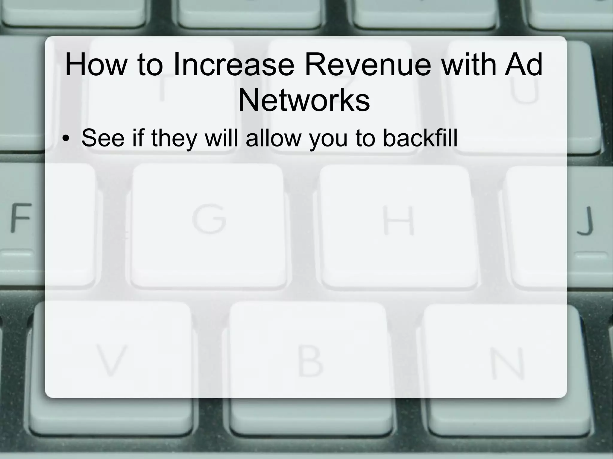 How to Increase Revenue with Ad
Networks
● See if they will allow you to backfill
 