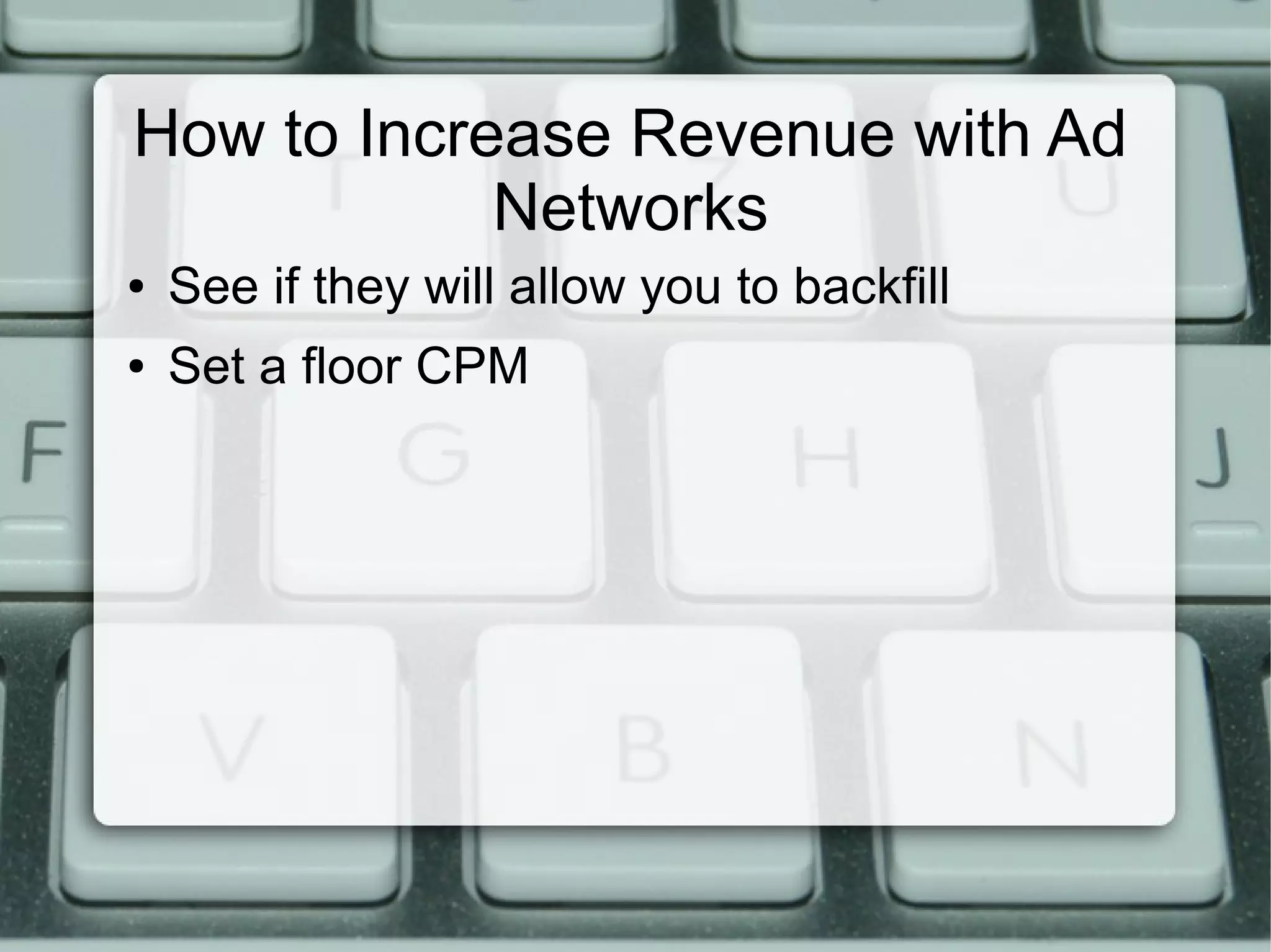 How to Increase Revenue with Ad
Networks
● See if they will allow you to backfill
● Set a floor CPM
 