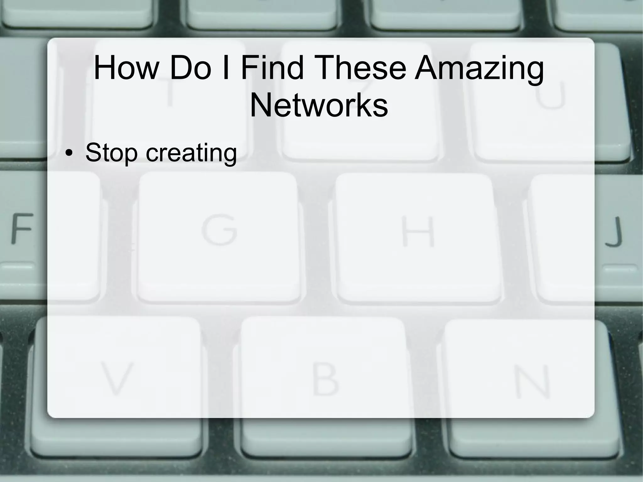 How Do I Find These Amazing
Networks
● Stop creating
 