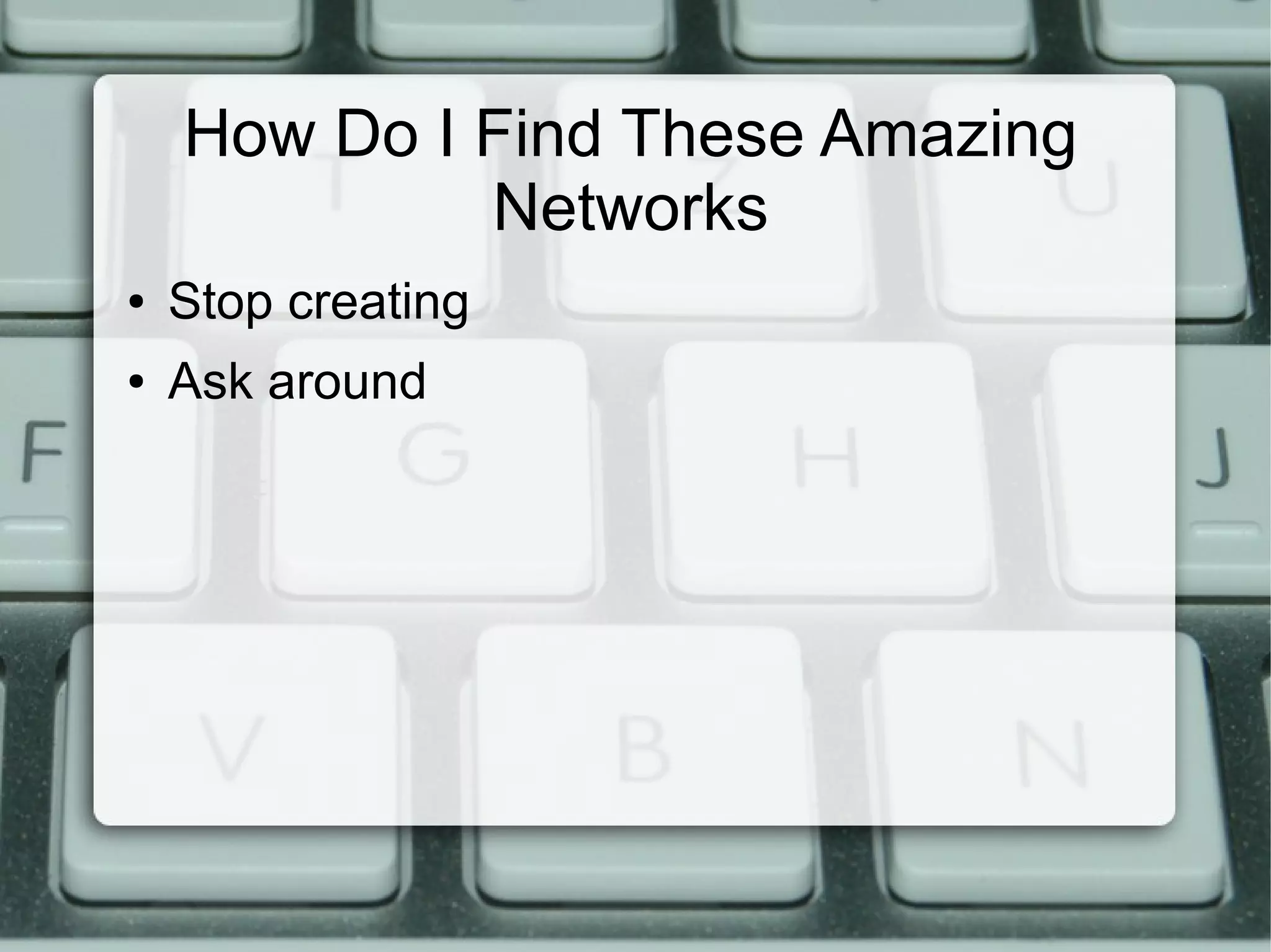 How Do I Find These Amazing
Networks
● Stop creating
● Ask around
 