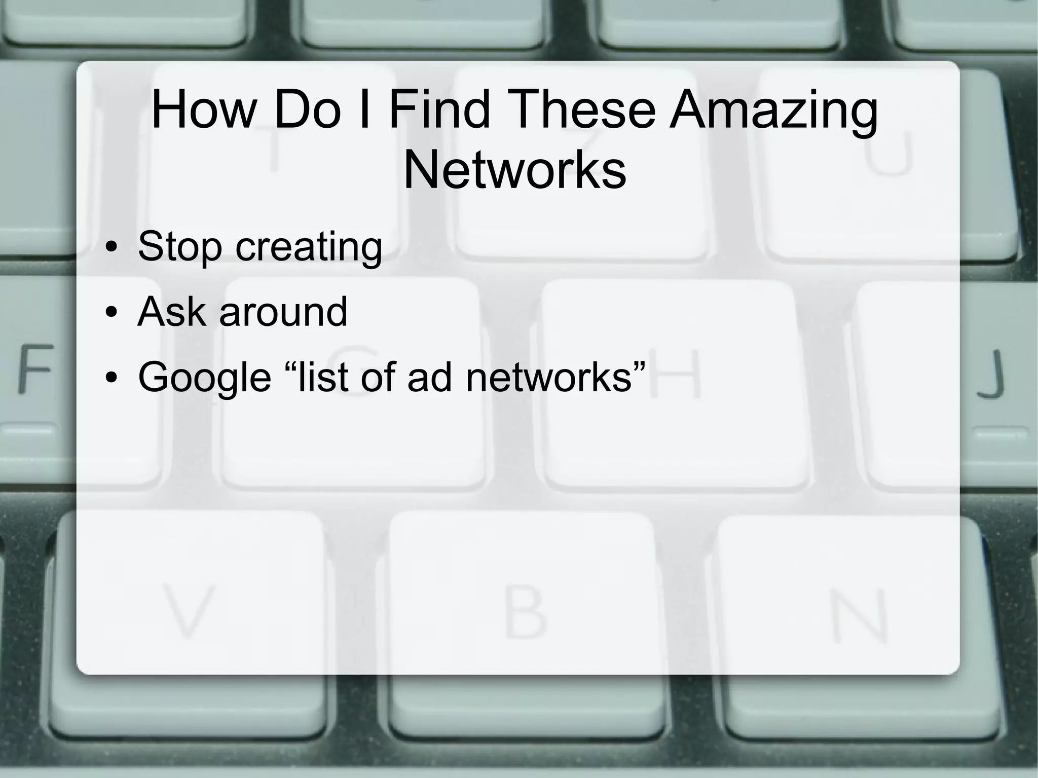 How Do I Find These Amazing
Networks
● Stop creating
● Ask around
● Google “list of ad networks”
 