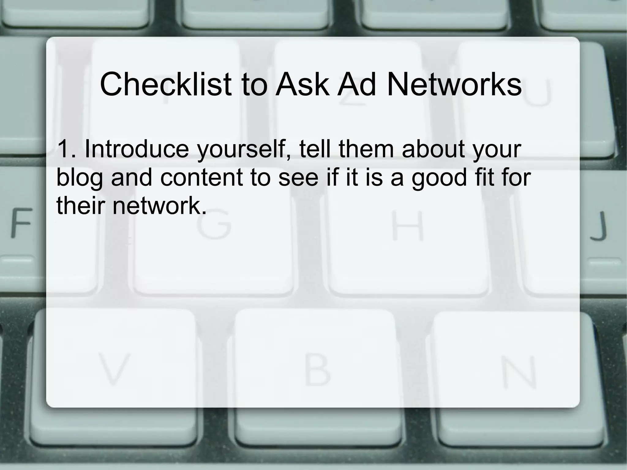 Checklist to Ask Ad Networks
1. Introduce yourself, tell them about your
blog and content to see if it is a good fit for
their network.
 
