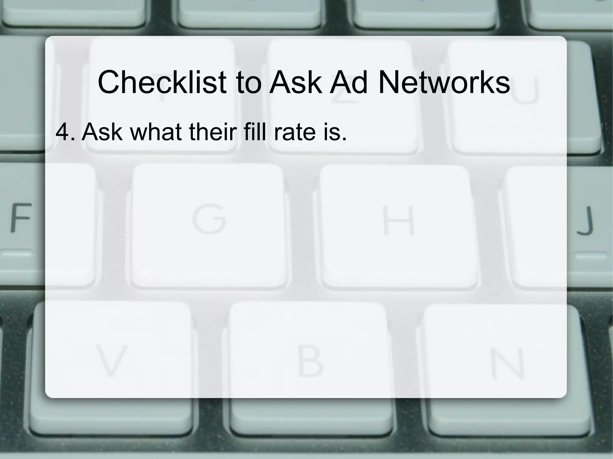 Checklist to Ask Ad Networks
4. Ask what their fill rate is.
 