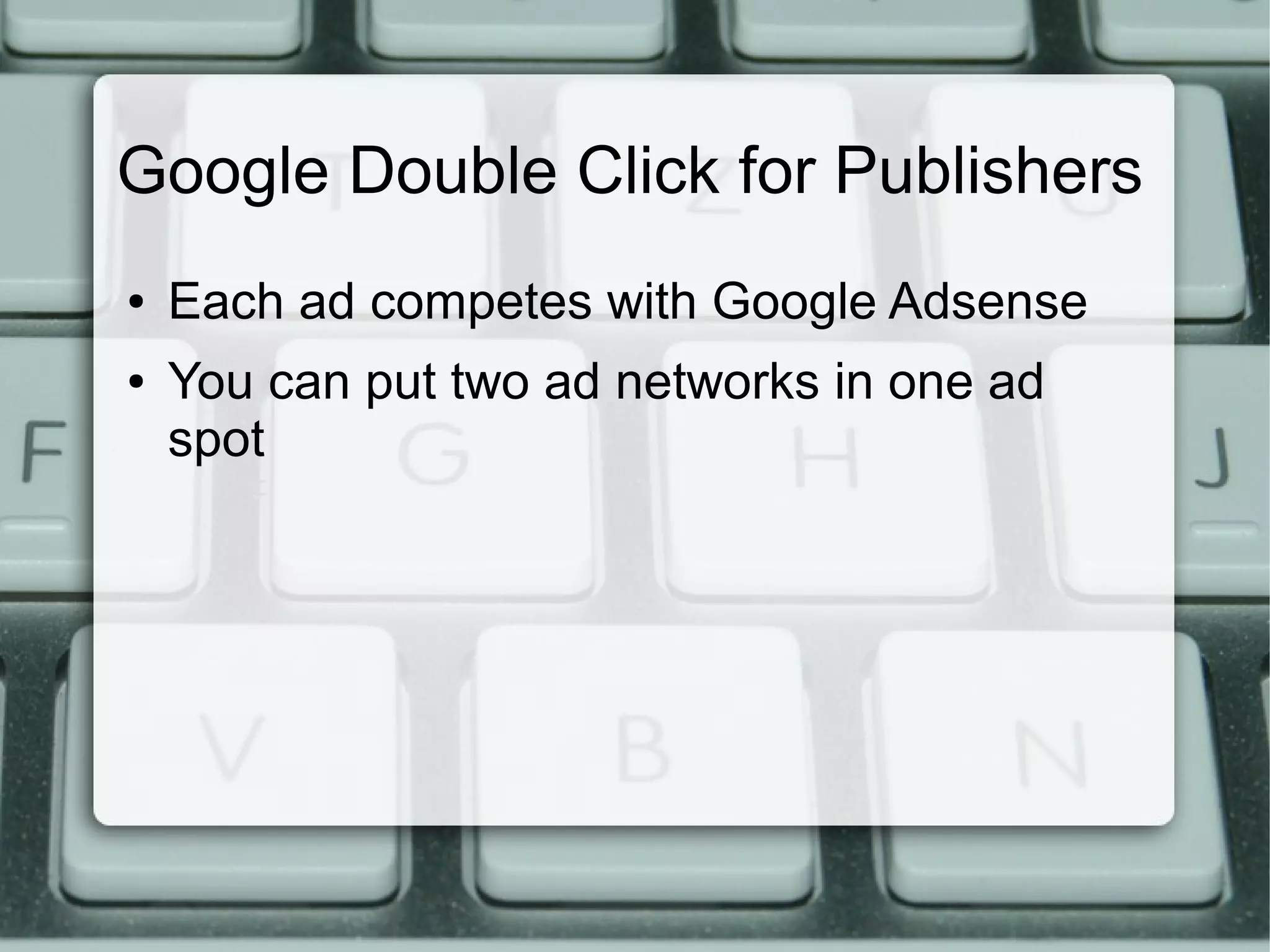 Google Double Click for Publishers
● Each ad competes with Google Adsense
● You can put two ad networks in one ad
spot
 
