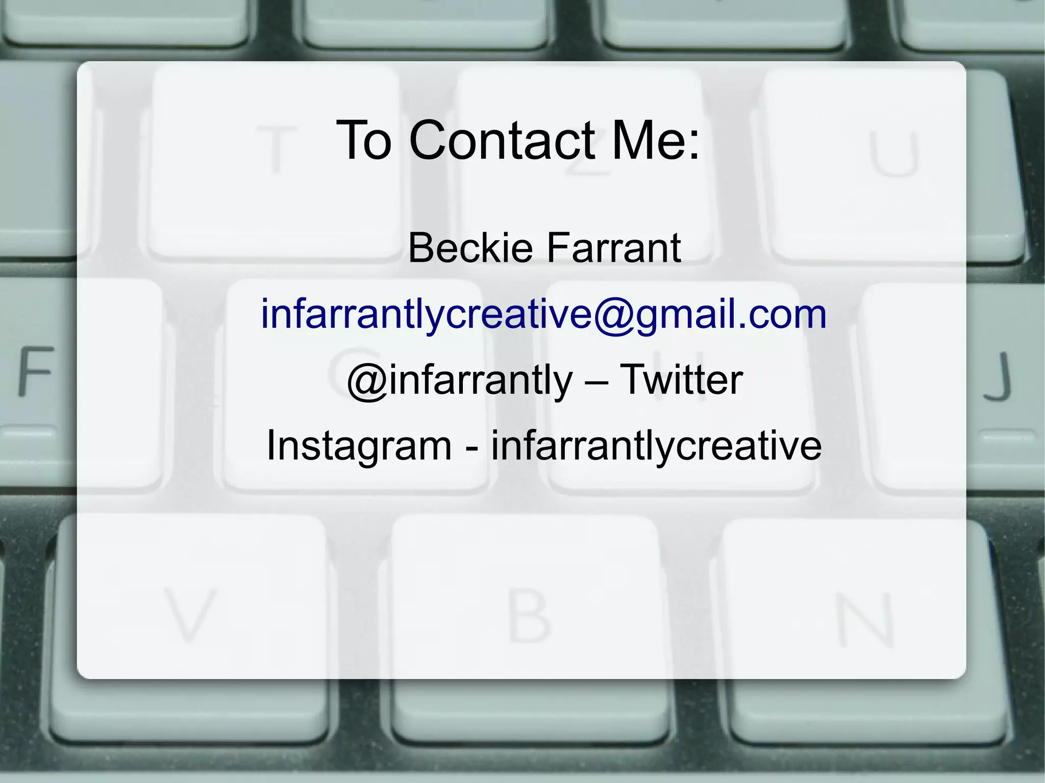 To Contact Me:
Beckie Farrant
infarrantlycreative@gmail.com
@infarrantly – Twitter
Instagram - infarrantlycreative
 