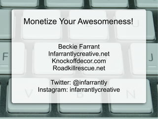 Monetize Your Awesomeness!
Beckie Farrant
Infarrantlycreative.net
Knockoffdecor.com
Roadkillrescue.net
Twitter: @infarrantly
Instagram: infarrantlycreative
 