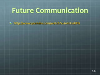 Future Communicationhttp://www.youtube.com/watch?v=iu0ztxdsFisD.B