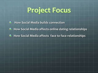 Project Focus How Social Media builds connection How Social Media affects online dating relationships How Social Media affects  face to face relationships