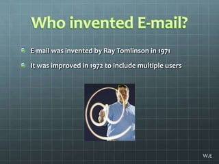 Who invented E-mail?E-mail was invented by Ray Tomlinson in 1971 It was improved in 1972 to include multiple usersW.E