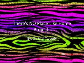 There’s NO Place Like Home
         Project
      By: Christal Tweedy
 