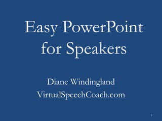 Easy PowerPoint
for Speakers
Diane Windingland
VirtualSpeechCoach.com
1

 