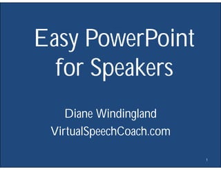 Easy PowerPoint 
for Speakers 
Diane Windingland 
VirtualSpeechCoach.com 
1 
 