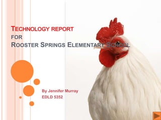 Technology reportfor Rooster Springs Elementary School By Jennifer Murray EDLD 5352  