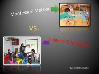 Montessori Method vs. Traditional Education By: Tekera Stevens 