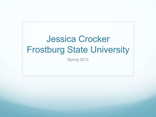 Jessica Crocker
Frostburg State University
          Spring 2012
 