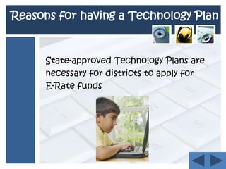 Reasons for having a Technology PlanState-approved Technology Plans are    necessary for districts to apply forE-Rate funds