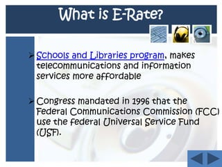 What is E-Rate?Schools and Libraries program, makes telecommunications and information services more affordable 