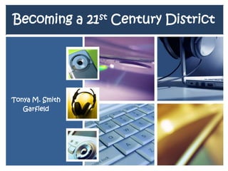 Becoming a 21st Century District Tonya M. Smith Garfield  