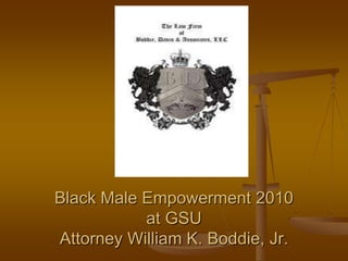 Black Male Empowerment 2010
           at GSU
Attorney William K. Boddie, Jr.
 