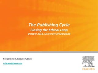 The Publishing Cycle
Closing the Ethical Loop
October 2011, University of Maryland
Gert-Jan Geraeds, Executive Publisher
G.Geraeds@Elsevier.com
 