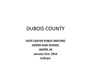 DUBOIS COUNTY
VOTE CENTER PUBLIC MEETING
JASPER HIGH SCHOOL
JASPER, IN
January 21st, 2014 
6:30 pm

 