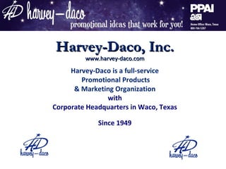 Harvey-Daco, Inc.
         www.harvey-daco.com

     Harvey-Daco is a full-service
        Promotional Products
      & Marketing Organization
               with
Corporate Headquarters in Waco, Texas

             Since 1949
 