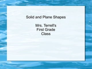 Solid and Plane Shapes Mrs. Terrell's First Grade Class 