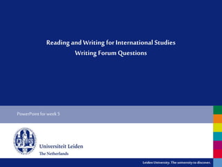 LeidenUniversity.Theuniversityto discover.
Reading and Writing for International Studies
Writing ForumQuestions
PowerPointforweek 5
 