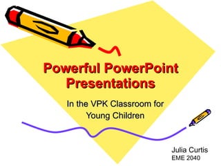 Powerful PowerPoint Presentations In the VPK Classroom for Young Children Julia Curtis  EME 2040 