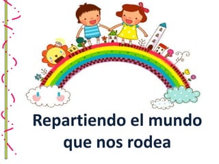 Repartiendo el mundo
   que nos rodea
 