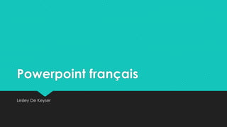 Powerpoint français
Lesley De Keyser
 