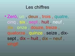 Les chiffres Zeró,   un  ,  deux ,   trois ,   quatre,   cinq ,   six ,   sept ,   huit ,   neuf ,   dix ,   onze ,   douze, treize , quatorze ,  quinze  ,  seize , dix- sept ,   dix – huit ,   dix – neuf ,  vingt! 