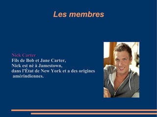 Les membres Nick Carter Fils de Bob et Jane Carter, Nick est né à Jamestown, dans l'État de New York et a des origines amérindiennes. 