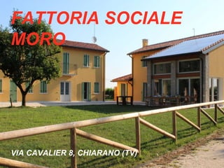 FATTORIA SOCIALE
MORO
VIA CAVALIER 8, CHIARANO (TV)
 