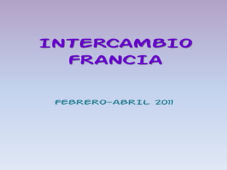 INTERCAMBIO
  FRANCIA

 FEBRERO-ABRIL 2011
 