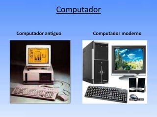 Computador        Computador antiguo            Computador moderno 