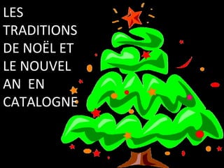 LES
TRADITIONS
DE NOËL ET
LE NOUVEL
AN EN
CATALOGNE
 