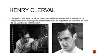  : Amigo incondicional de Víctor. Se muestra solidario con él en los momentos de
mayor confusión psicológica y enfermedad física en Ingolstadt. Se convierte en otras
de las víctimas de Frankenstein.
 