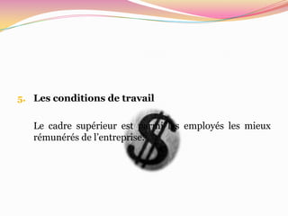 5. Les conditions de travail


   Le cadre supérieur est parmi les employés les mieux
   rémunérés de l’entreprise.
 