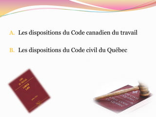 A. Les dispositions du Code canadien du travail


B. Les dispositions du Code civil du Québec
 