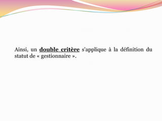 Ainsi, un double critère s'applique à la définition du
statut de « gestionnaire ».
 