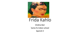 Frida Kahlo
Ondina Bair
Santa Fe Indian school
Spanish II
 
