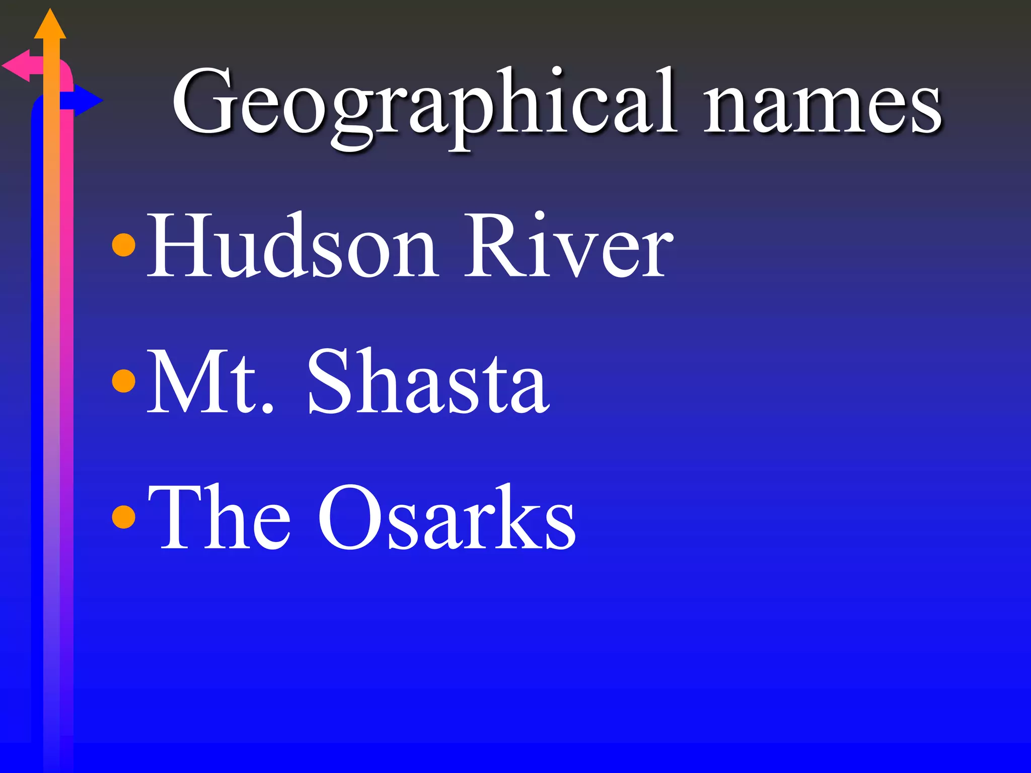 Geographical names
•Hudson River
•Mt. Shasta
•The Osarks
 
