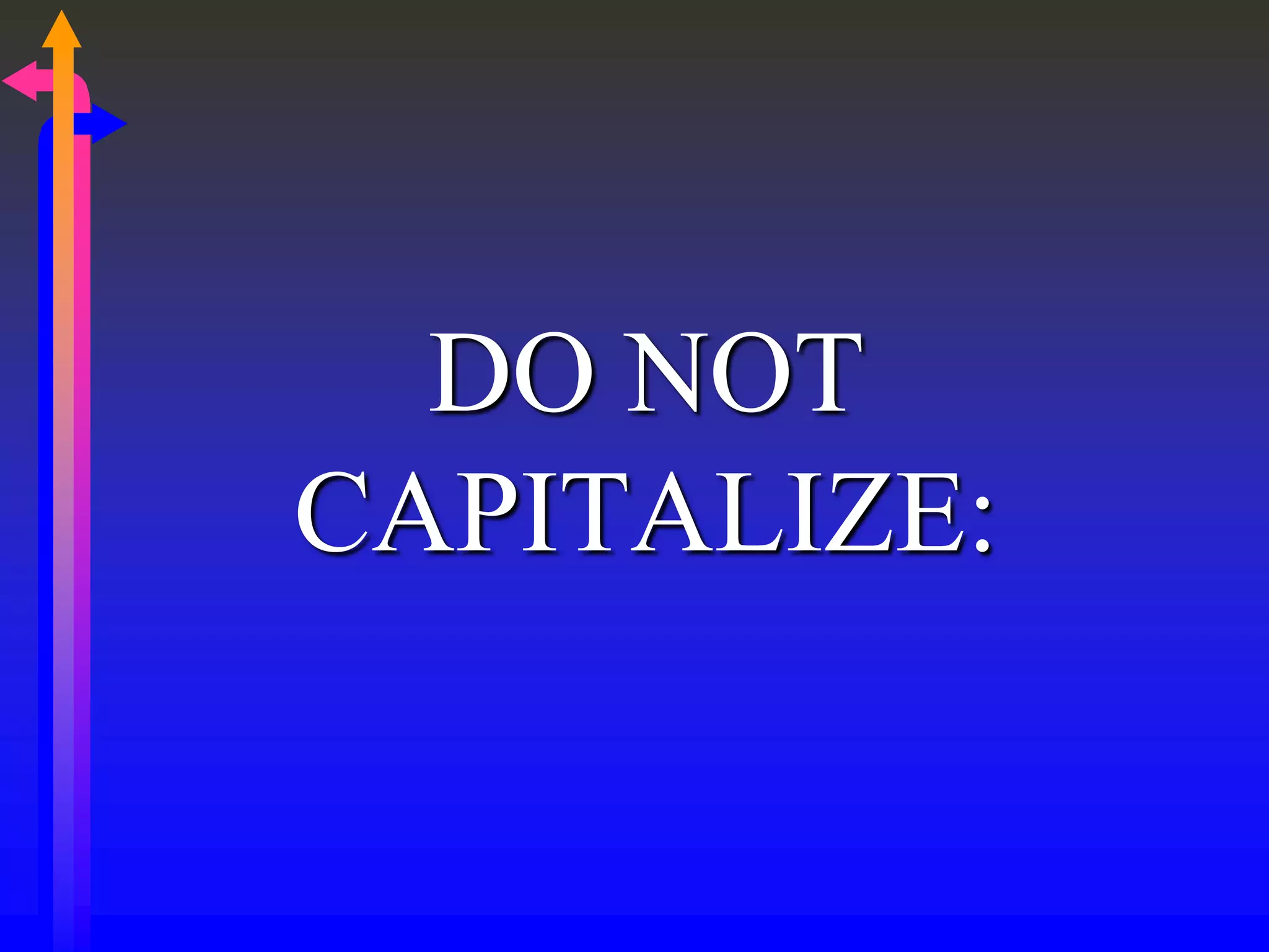 DO NOT
CAPITALIZE:
 