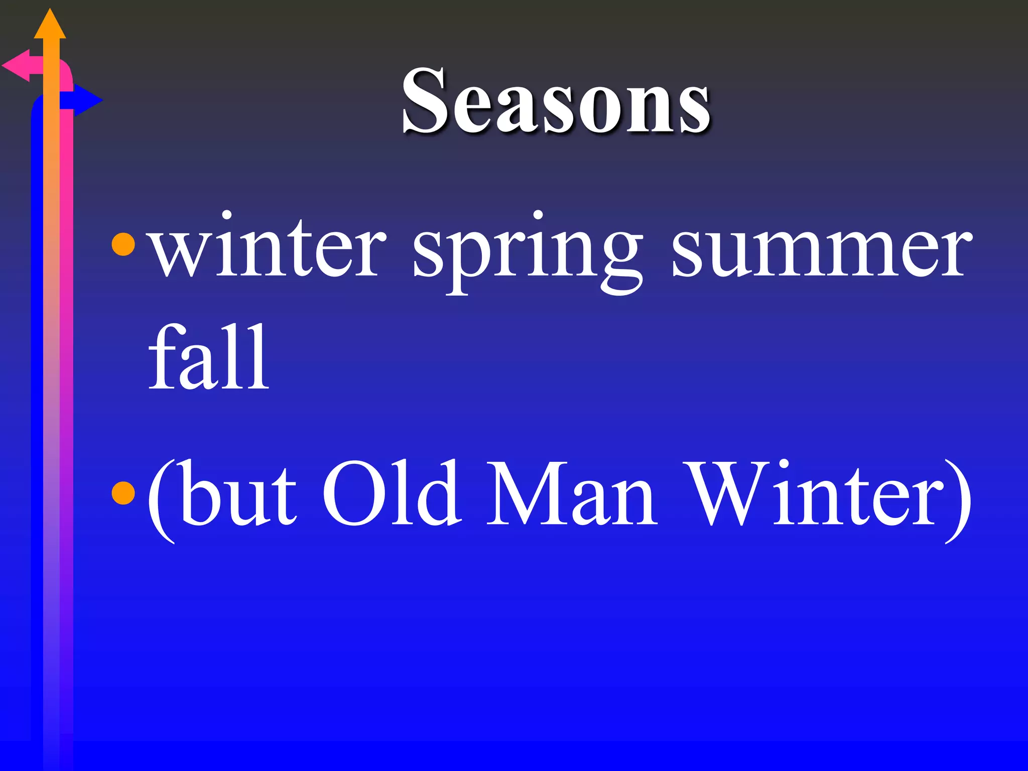 Seasons
•winter spring summer
fall
•(but Old Man Winter)
 