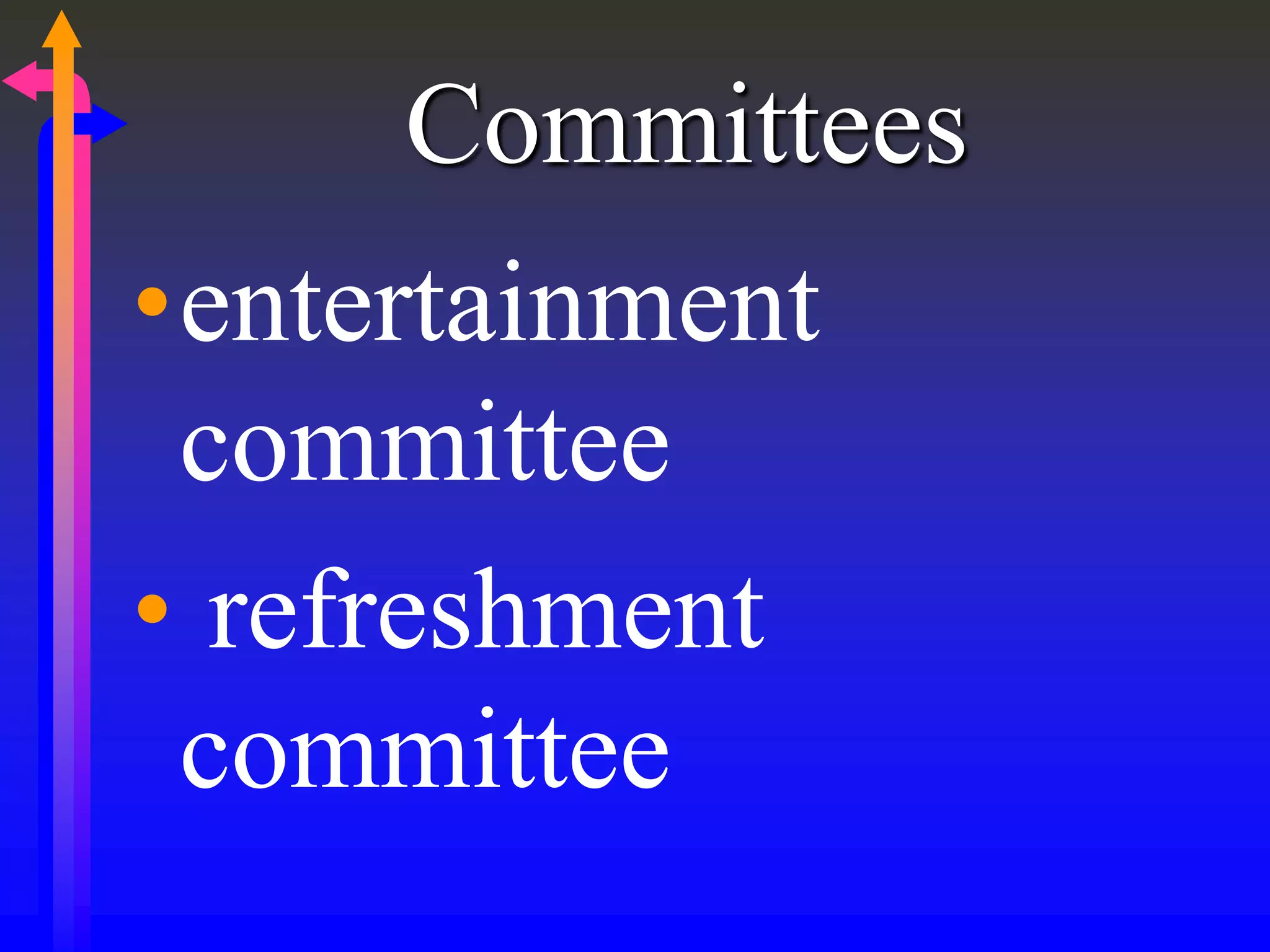 Committees
•entertainment
committee
• refreshment
committee
 