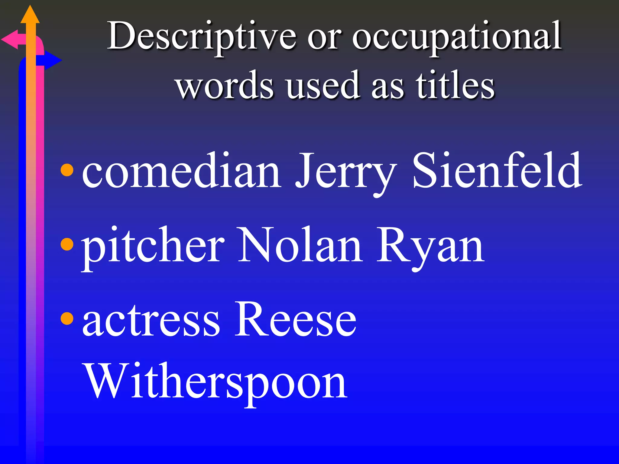 Descriptive or occupational
words used as titles
•comedian Jerry Sienfeld
•pitcher Nolan Ryan
•actress Reese
Witherspoon
 